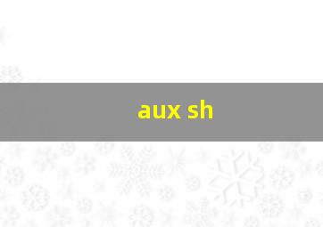 aux sh